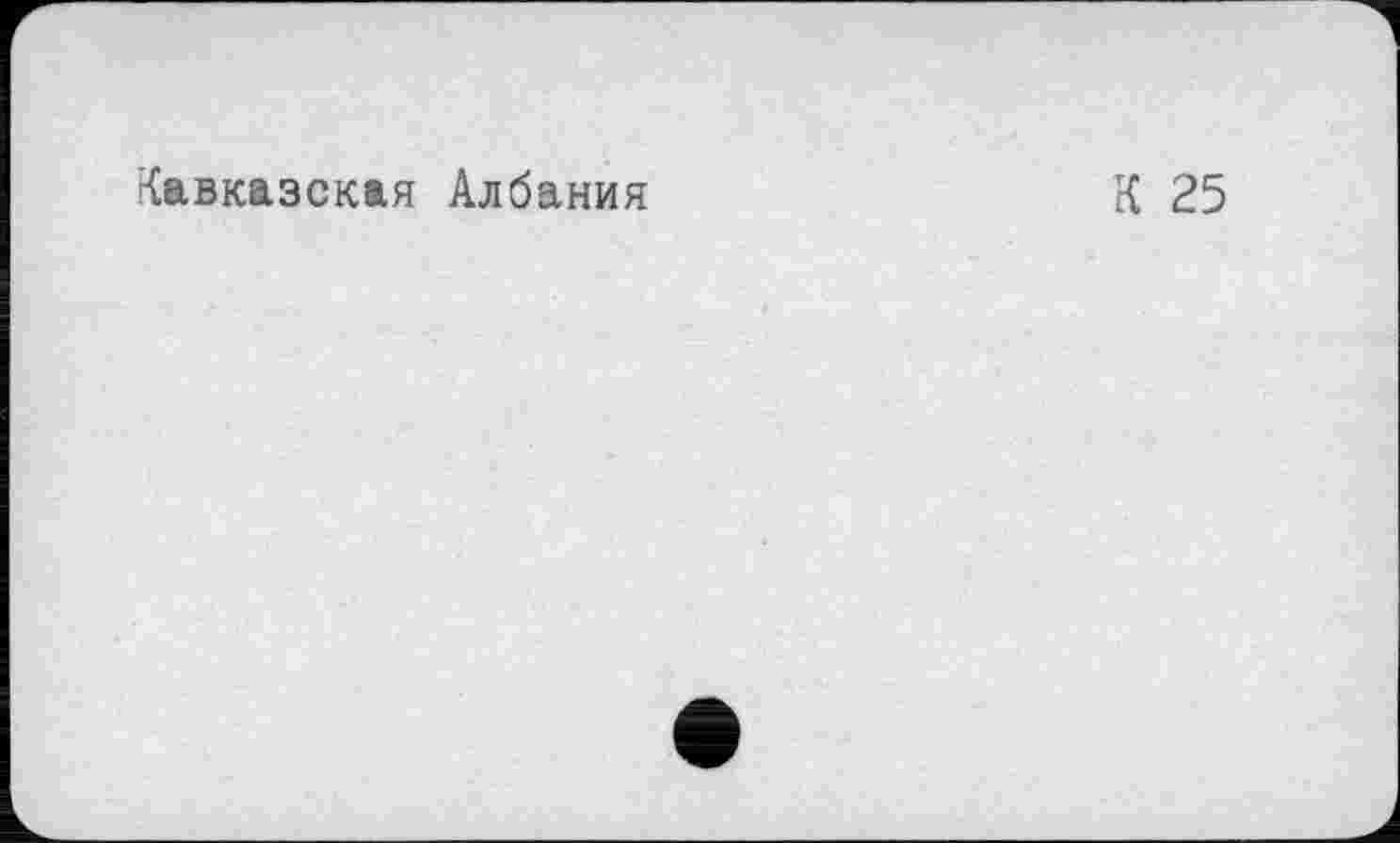 ﻿'{авказская Албания
К 25